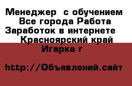 Менеджер (с обучением) - Все города Работа » Заработок в интернете   . Красноярский край,Игарка г.